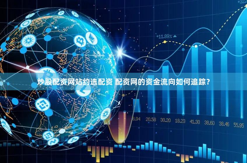 炒股配资网站约选配资 配资网的资金流向如何追踪？