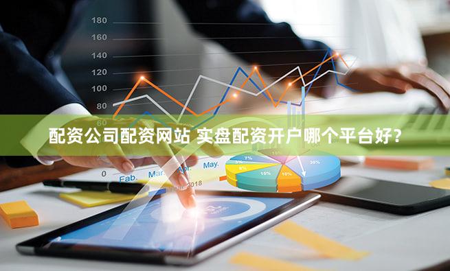 配资公司配资网站 实盘配资开户哪个平台好？