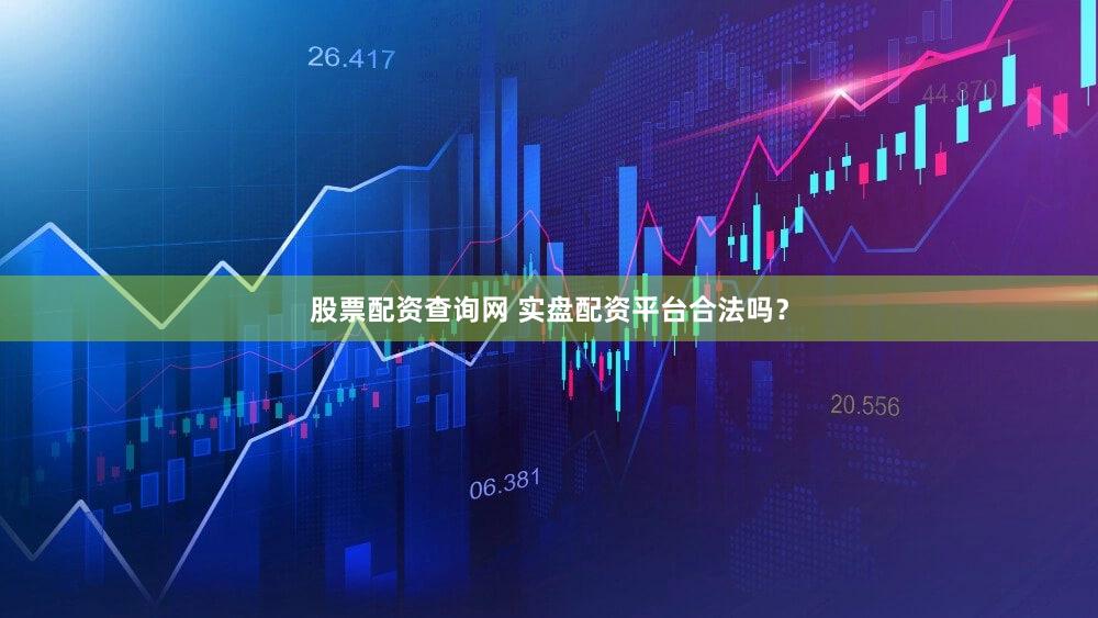股票配资查询网 实盘配资平台合法吗？