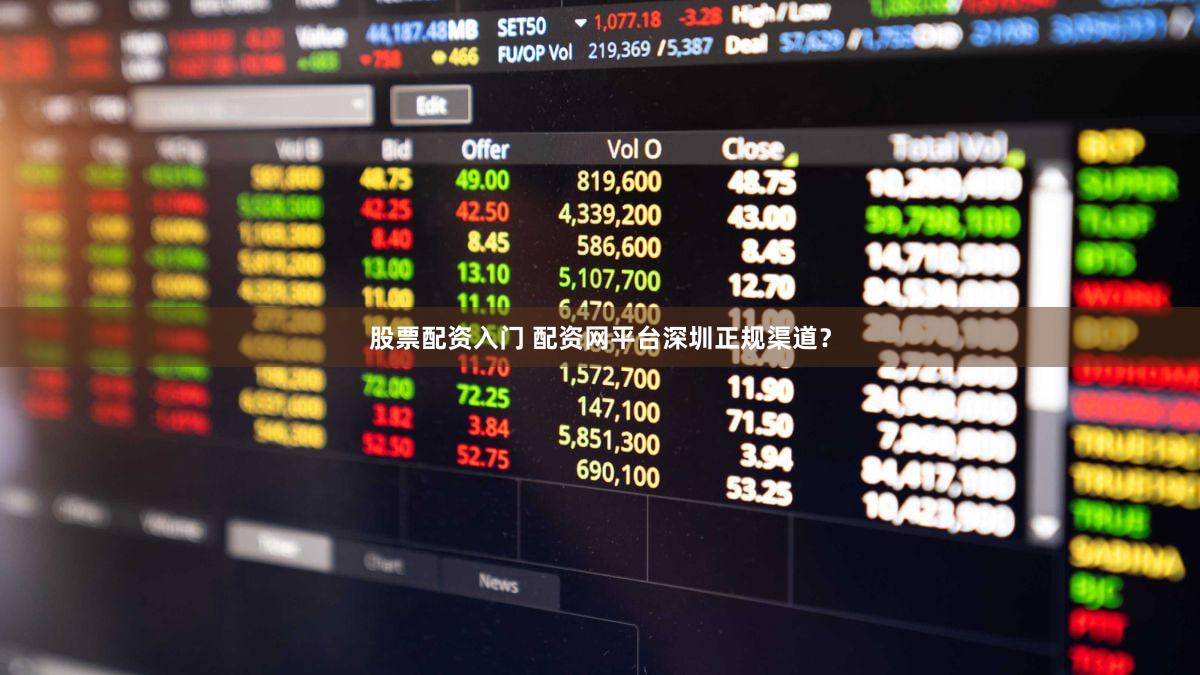 股票配资入门 配资网平台深圳正规渠道？
