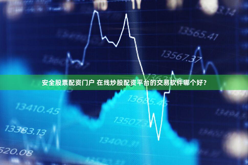安全股票配资门户 在线炒股配资平台的交易软件哪个好？