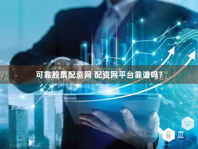 可靠股票配资网 配资网平台靠谱吗？