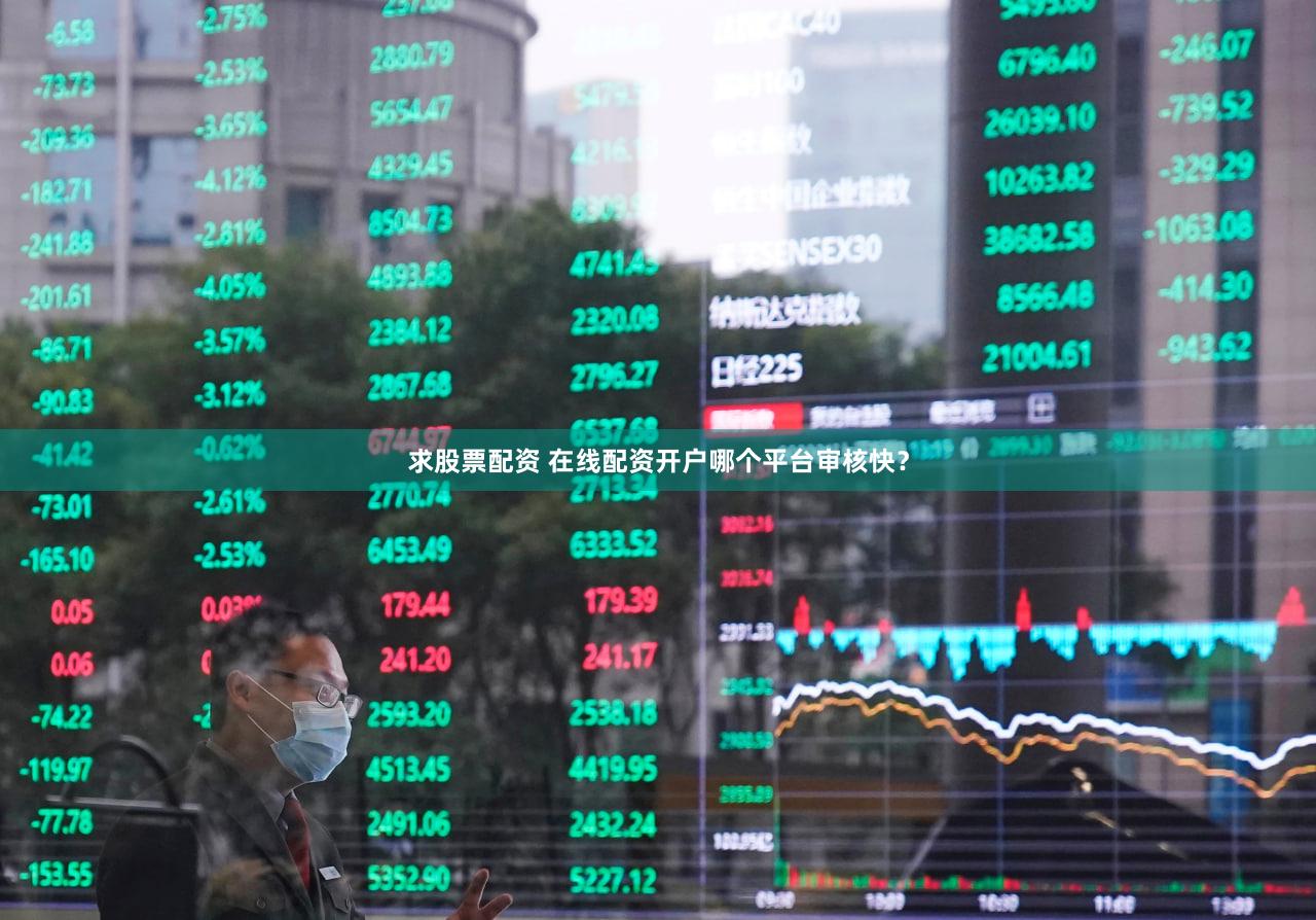 求股票配资 在线配资开户哪个平台审核快？