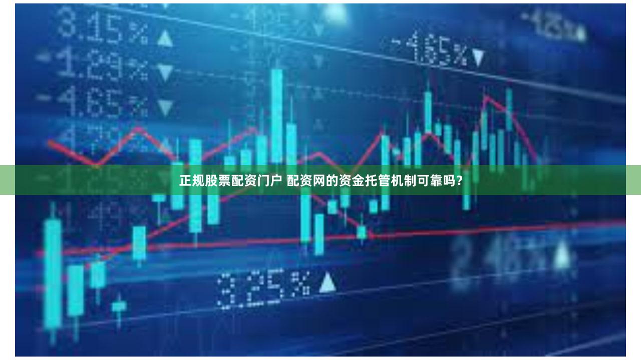 正规股票配资门户 配资网的资金托管机制可靠吗？