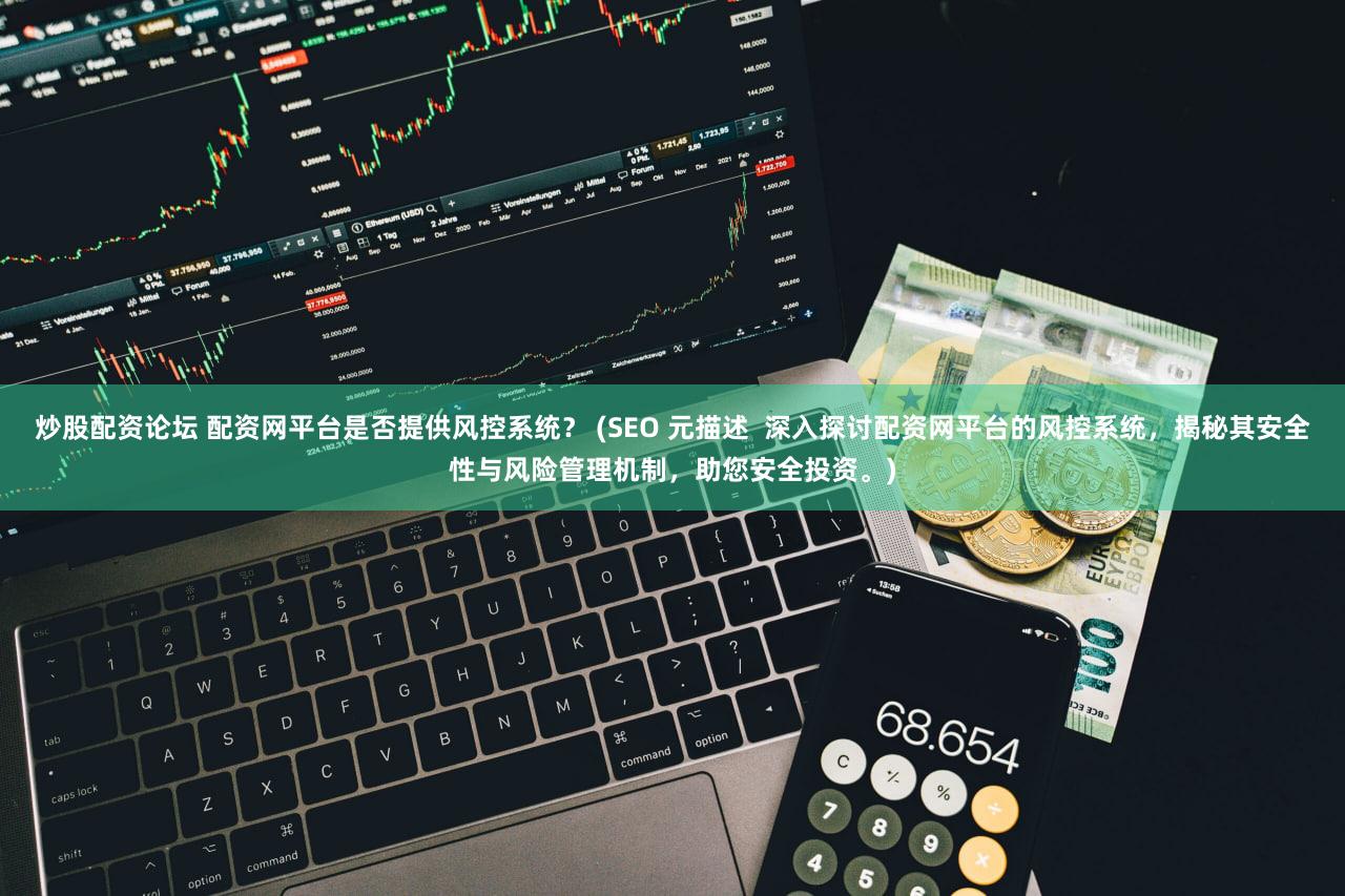 炒股配资论坛 配资网平台是否提供风控系统？ (SEO 元描述  深入探讨配资网平台的风控系统，揭秘其安全性与风险管理机制，助您安全投资。)