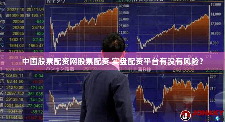中国股票配资网股票配资 实盘配资平台有没有风险？