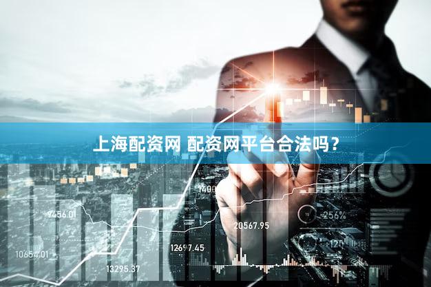 上海配资网 配资网平台合法吗？