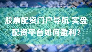 股票配资门户导航 实盘配资平台如何盈利？