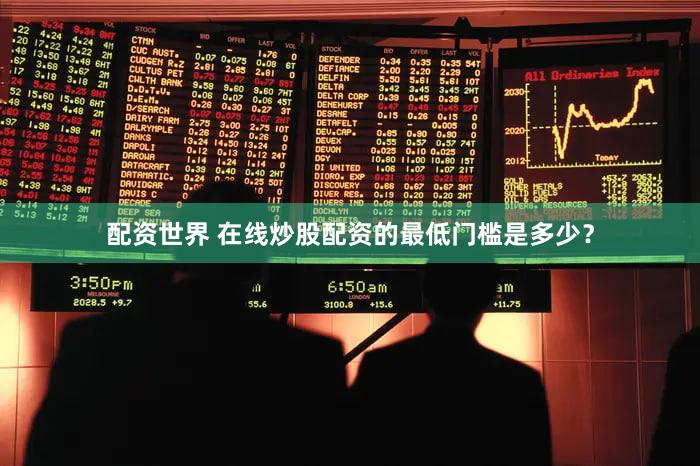 配资世界 在线炒股配资的最低门槛是多少？