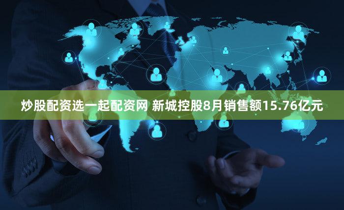 炒股配资选一起配资网 新城控股8月销售额15.76亿元