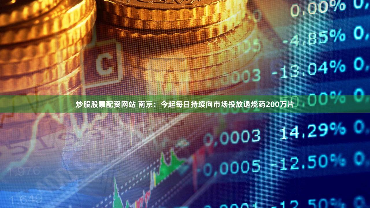 炒股股票配资网站 南京：今起每日持续向市场投放退烧药200万片