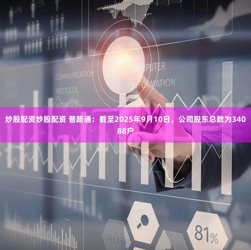 炒股配资炒股配资 普路通：截至2025年9月10日，公司股东总数为34088户