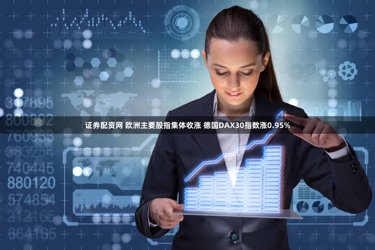 证券配资网 欧洲主要股指集体收涨 德国DAX30指数涨0.95%