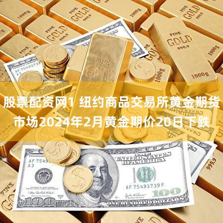 股票配资网1 纽约商品交易所黄金期货市场2024年2月黄金期价20日下跌