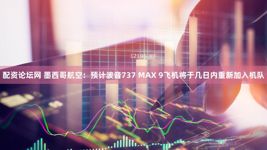 配资论坛网 墨西哥航空：预计波音737 MAX 9飞机将于几日内重新加入机队