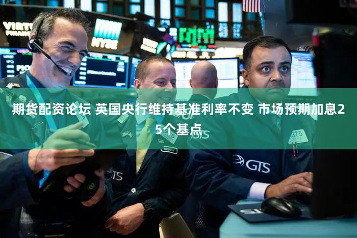 期货配资论坛 英国央行维持基准利率不变 市场预期加息25个基点