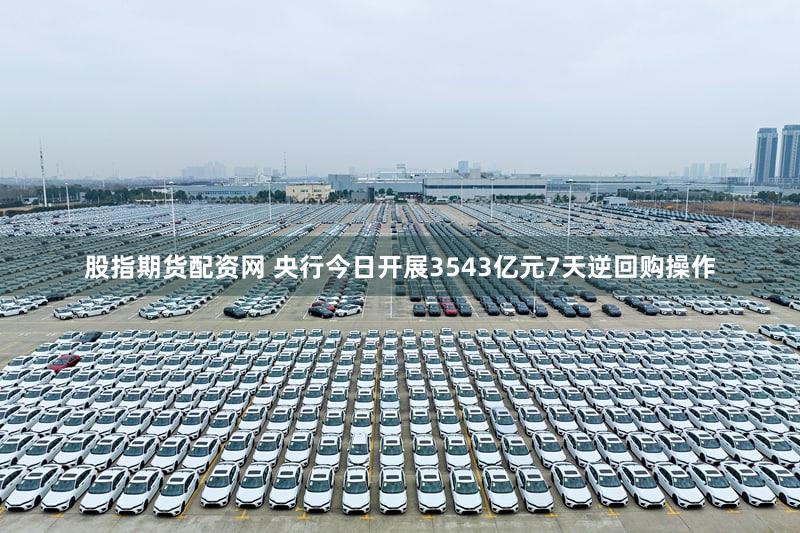股指期货配资网 央行今日开展3543亿元7天逆回购操作