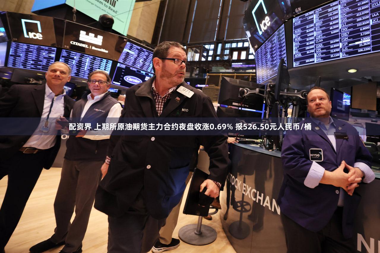 配资界 上期所原油期货主力合约夜盘收涨0.69% 报526.50元人民币/桶