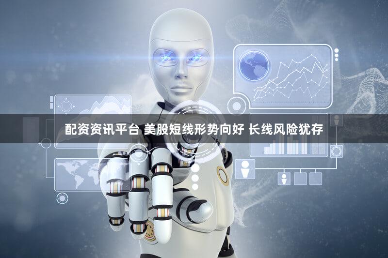 配资资讯平台 美股短线形势向好 长线风险犹存
