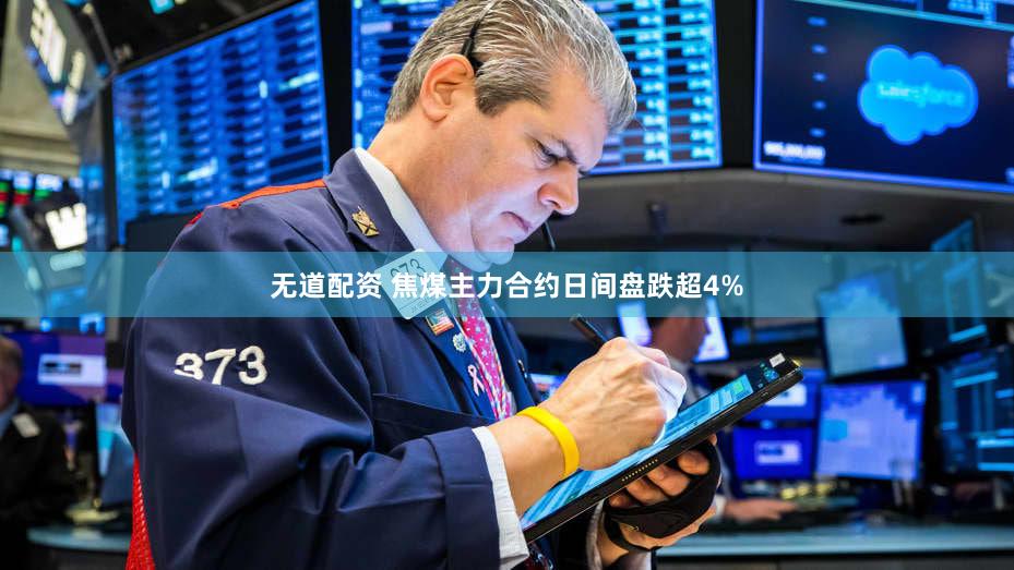 无道配资 焦煤主力合约日间盘跌超4%