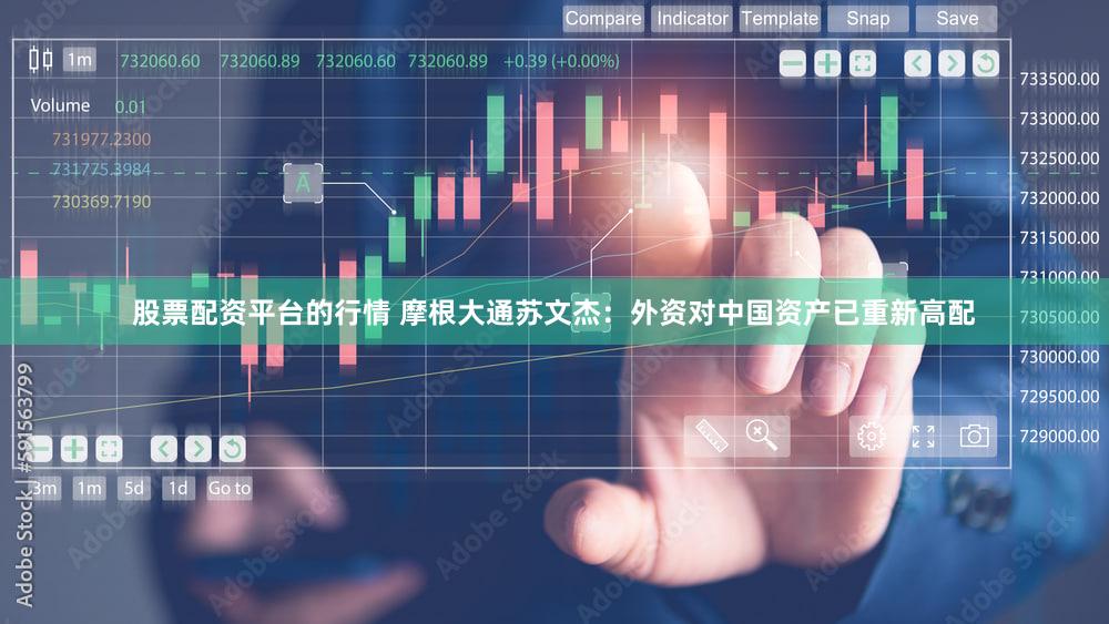股票配资平台的行情 摩根大通苏文杰：外资对中国资产已重新高配