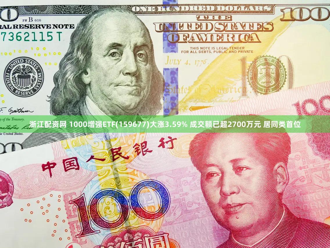 浙江配资网 1000增强ETF(159677)大涨3.59% 成交额已超2700万元 居同类首位