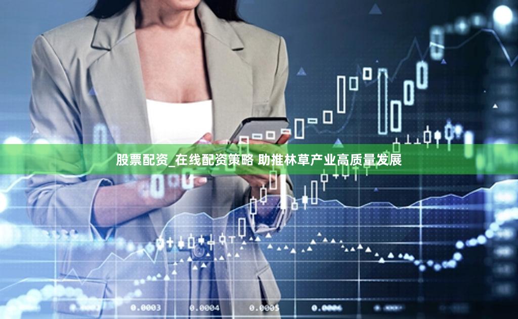 股票配资_在线配资策略 助推林草产业高质量发展