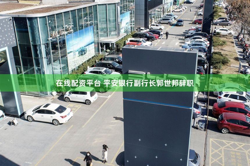 在线配资平台 平安银行副行长郭世邦辞职