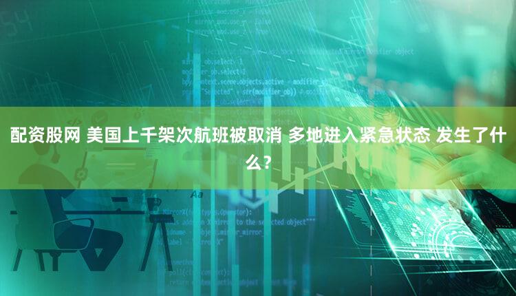 配资股网 美国上千架次航班被取消 多地进入紧急状态 发生了什么？