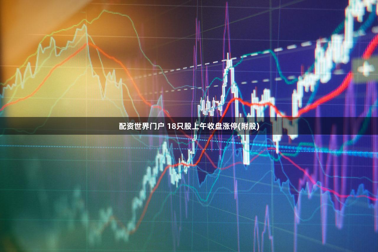 配资世界门户 18只股上午收盘涨停(附股)