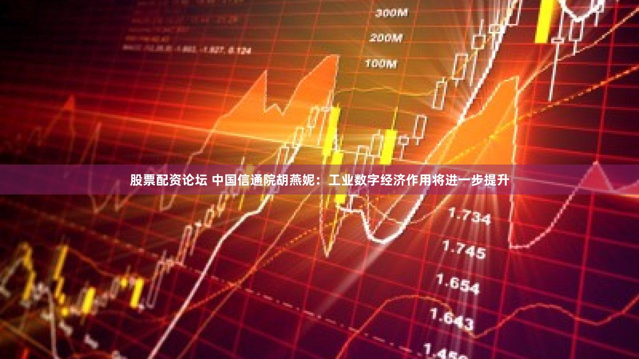 股票配资论坛 中国信通院胡燕妮：工业数字经济作用将进一步提升