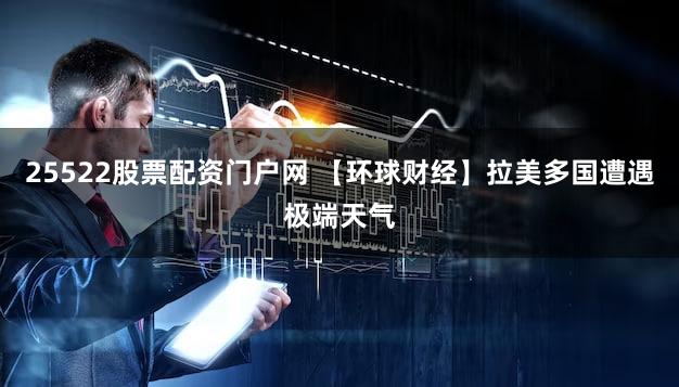 25522股票配资门户网 【环球财经】拉美多国遭遇极端天气