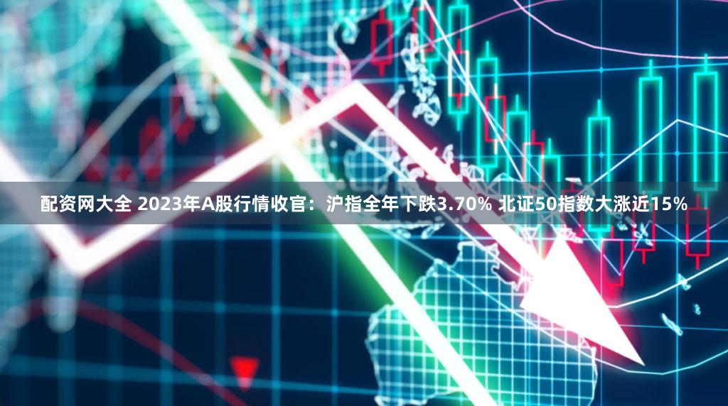 配资网大全 2023年A股行情收官：沪指全年下跌3.70% 北证50指数大涨近15%