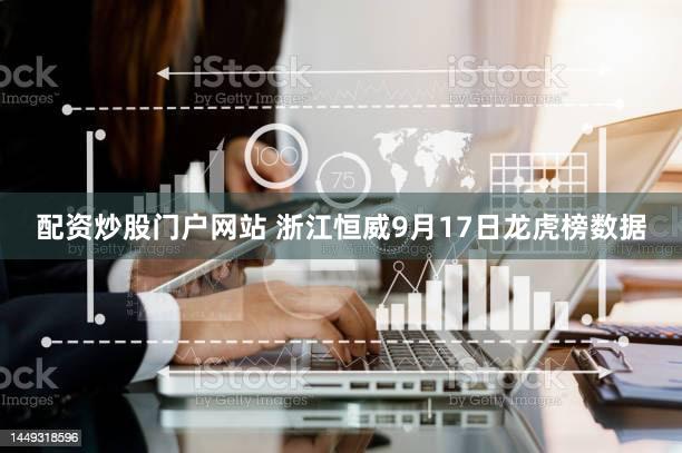 配资炒股门户网站 浙江恒威9月17日龙虎榜数据