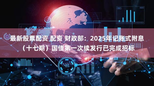 最新股票配资 配资 财政部：2025年记账式附息（十七期）国债第一次续发行已完成招标