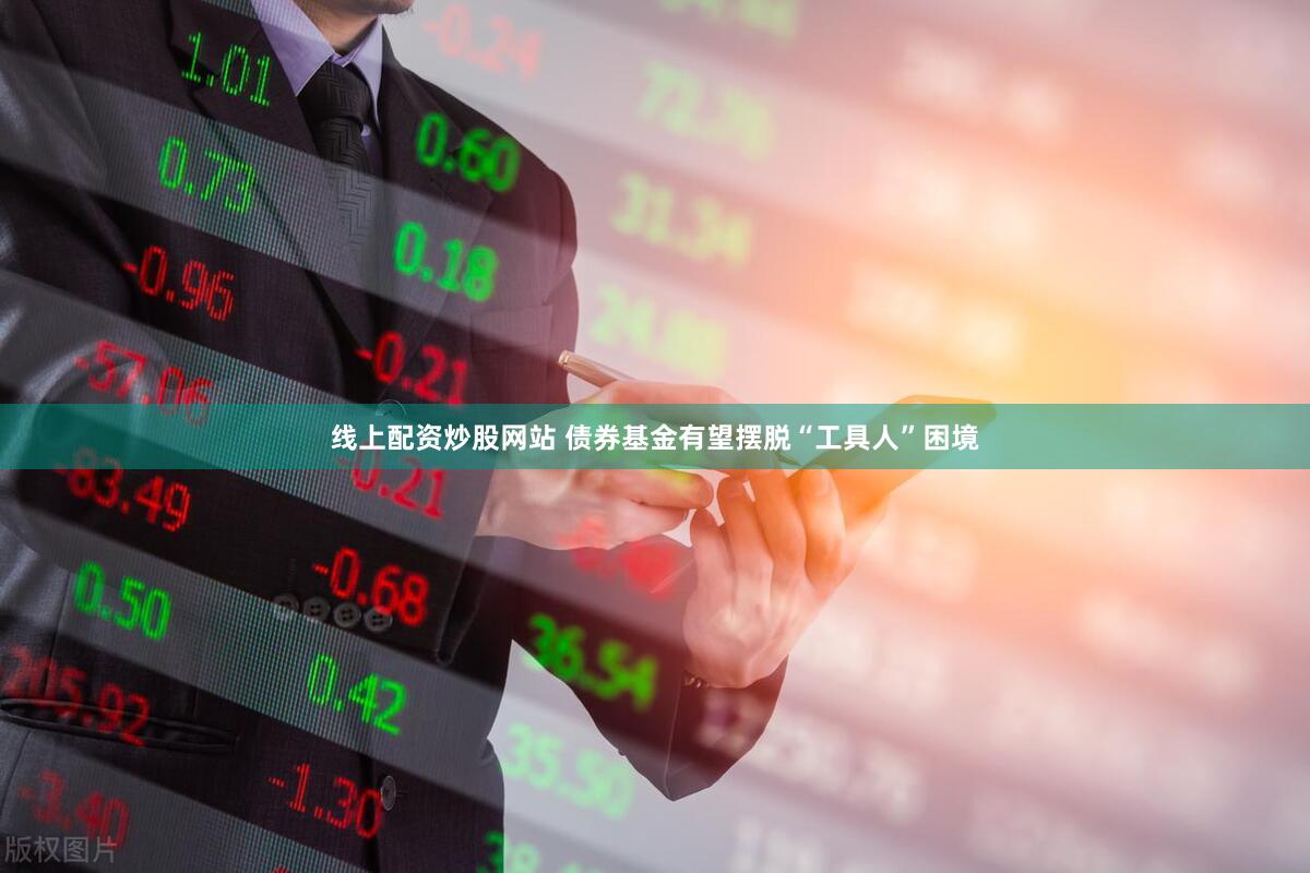 线上配资炒股网站 债券基金有望摆脱“工具人”困境