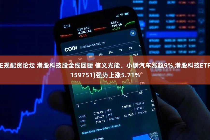 正规配资论坛 港股科技股全线回暖 信义光能、小鹏汽车涨超9% 港股科技ETF(159751)强势上涨5.71%