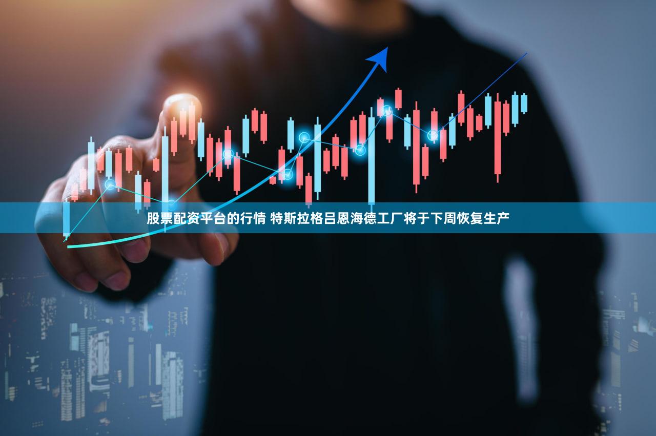 股票配资平台的行情 特斯拉格吕恩海德工厂将于下周恢复生产