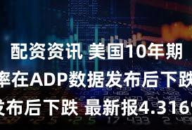 配资资讯 美国10年期国债收益率在ADP数据发布后下跌 最新报4.316%