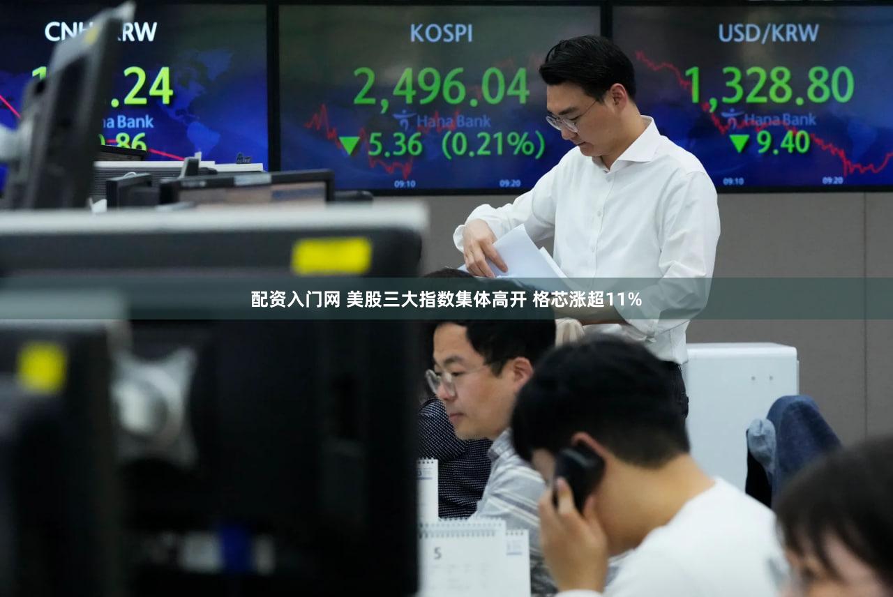 配资入门网 美股三大指数集体高开 格芯涨超11%
