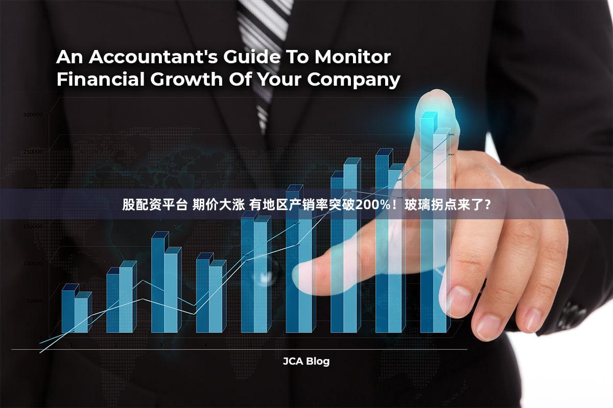 股配资平台 期价大涨 有地区产销率突破200%！玻璃拐点来了？