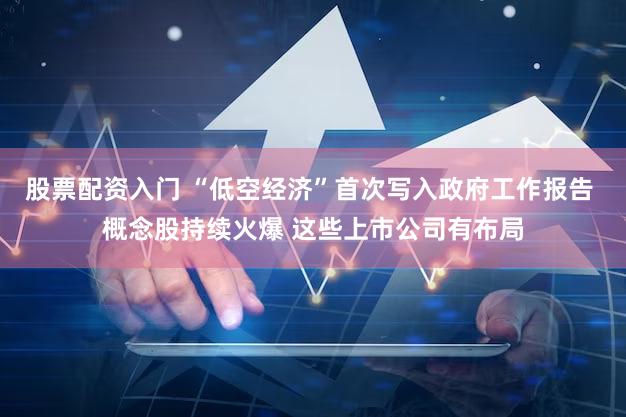 股票配资入门 “低空经济”首次写入政府工作报告 概念股持续火爆 这些上市公司有布局
