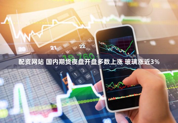 配资网站 国内期货夜盘开盘多数上涨 玻璃涨近3%