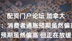 配资门户论坛 加拿大央行调查：消费者通胀预期虽然偏高 但正在放缓