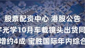 股票配资中心 港股公告精选|舜宇光学10月车载镜头出货同比增约4成 宝胜国际年内综合收入超140亿元