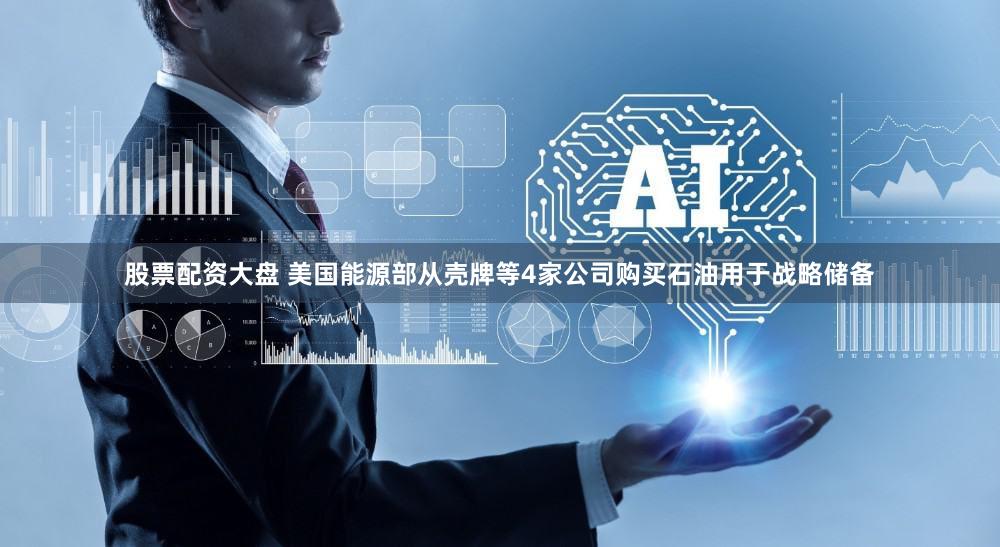 股票配资大盘 美国能源部从壳牌等4家公司购买石油用于战略储备