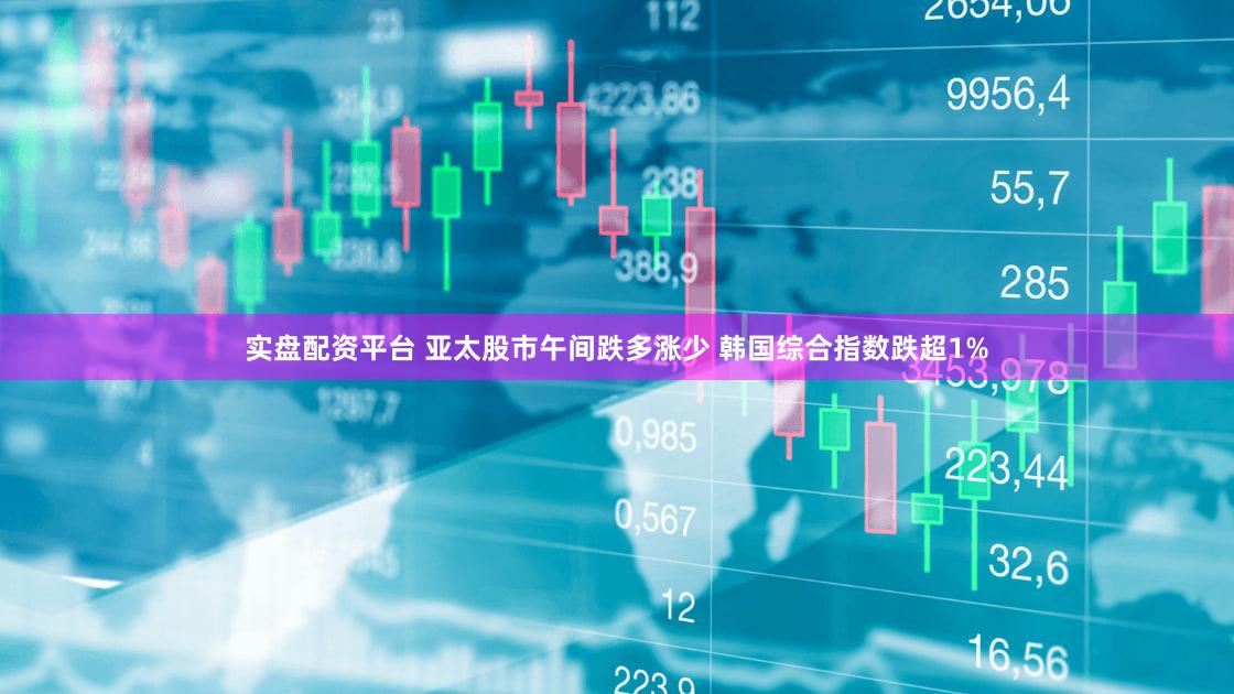 实盘配资平台 亚太股市午间跌多涨少 韩国综合指数跌超1%