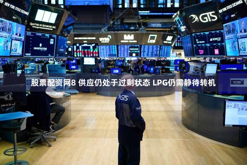 股票配资网8 供应仍处于过剩状态 LPG仍需静待转机