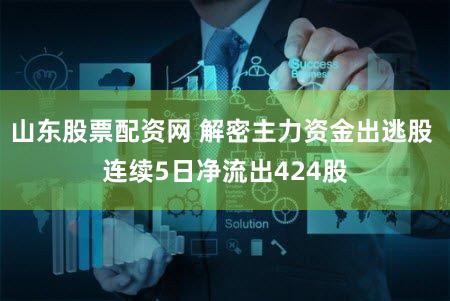 山东股票配资网 解密主力资金出逃股 连续5日净流出424股