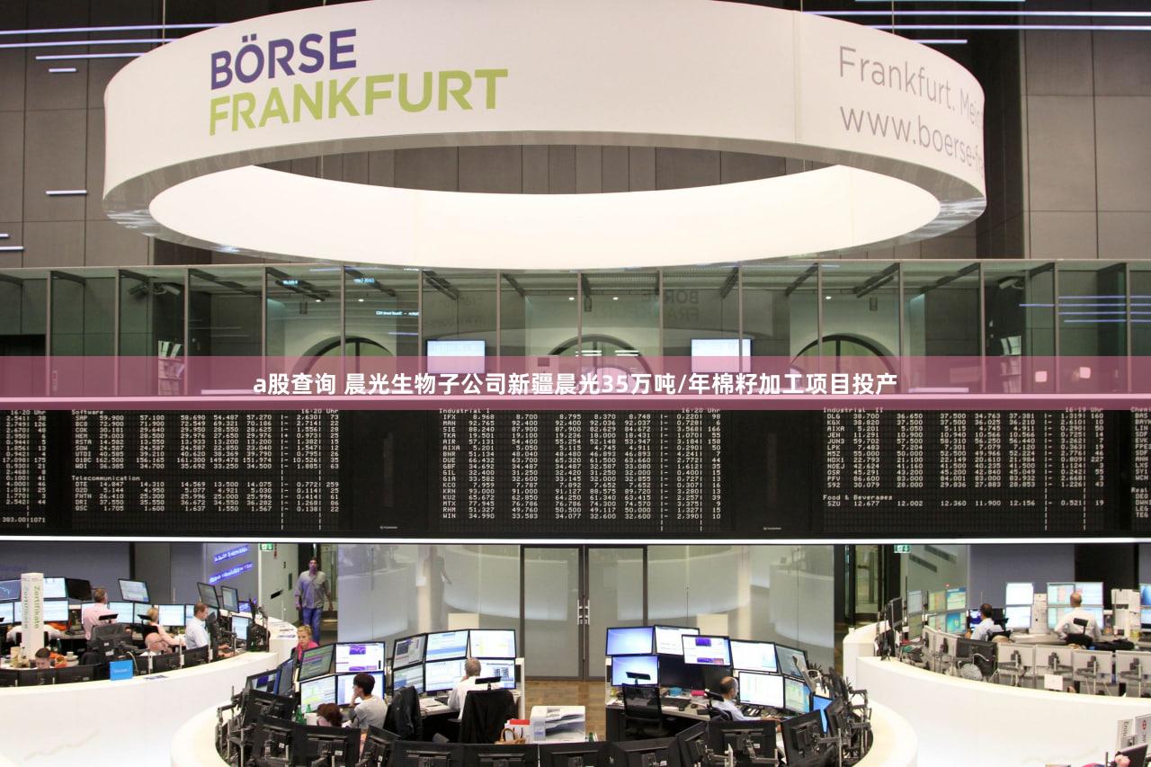 a股查询 晨光生物子公司新疆晨光35万吨/年棉籽加工项目投产